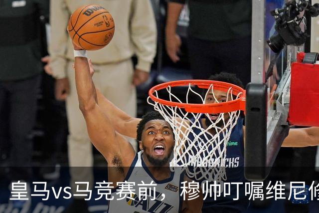皇马vs马竞赛前，穆帅叮嘱维尼修斯：要专心比赛，避免卷入冲突