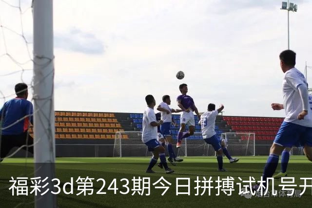 福彩3d第243期今日拼搏试机号/开奖结果/走势图/开机号