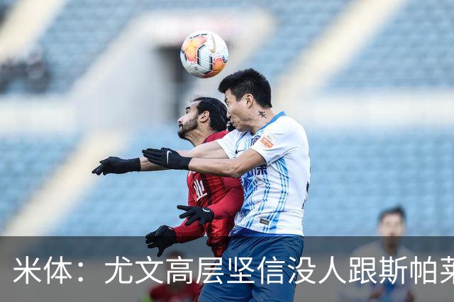 米体：尤文高层坚信没人跟斯帕莱蒂作对，队内不存在所谓的帮派