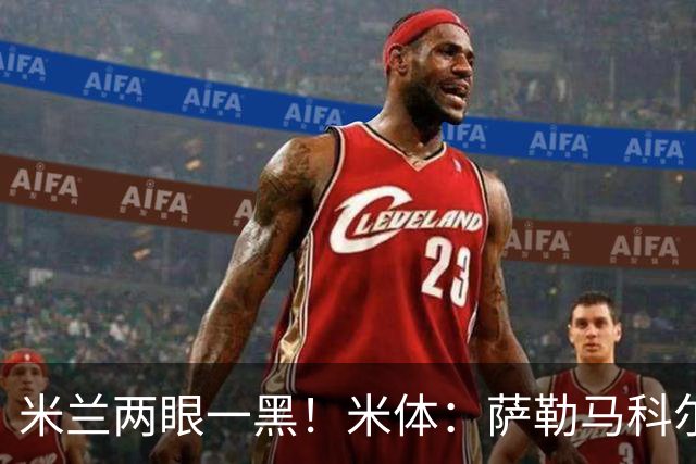 米兰两眼一黑！米体：萨勒马科尔斯将接受右脚踝手术 或缺阵4个月