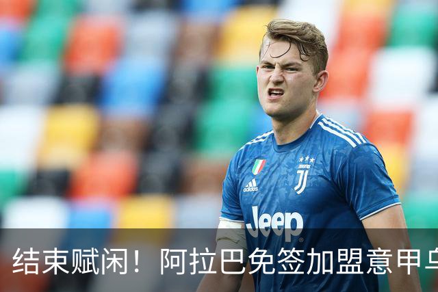 结束赋闲！阿拉巴免签加盟意甲乌迪内斯
