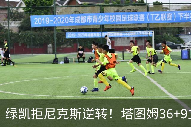 绿凯拒尼克斯逆转！塔图姆36+9立大功，布伦森19+7，唐斯22+10难救主