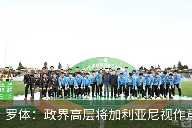 罗体：政界高层将加利亚尼视作意足协主席首选，但他积极性不高