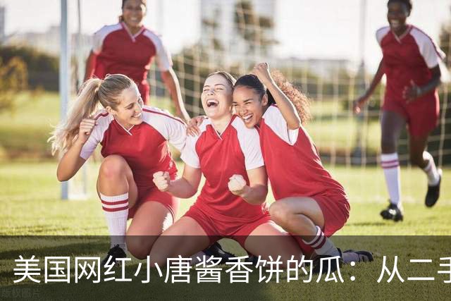 美国网红小唐酱香饼的瓜：从二手车坑同胞到假牙膏割粉丝