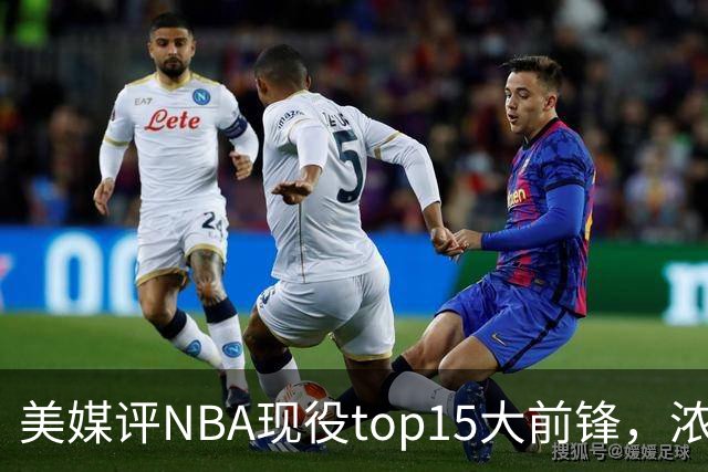 美媒评NBA现役top15大前锋，浓眉第9，詹姆斯第5，第1无悬念