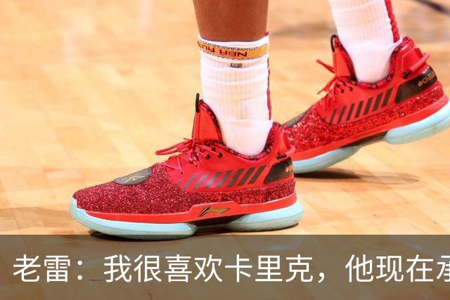 老雷：我很喜欢卡里克，他现在承受的压力可能比德泽尔比更大