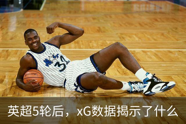 英超5轮后，xG数据揭示了什么