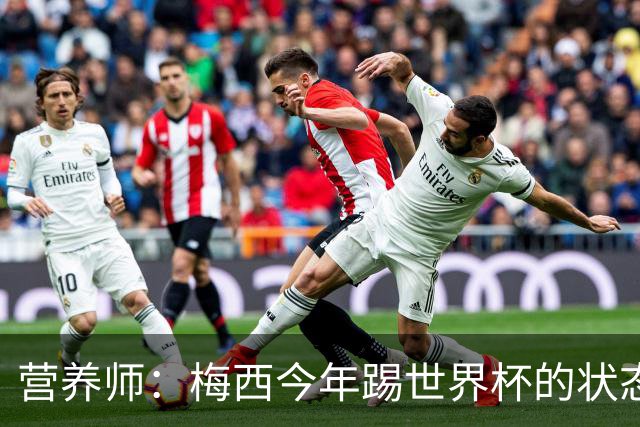 营养师：梅西今年踢世界杯的状态，比他四年前夺冠还要更好！