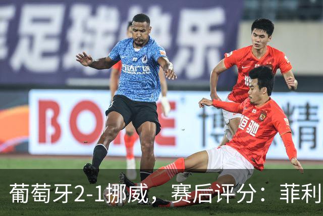 葡萄牙2-1挪威，赛后评分：菲利克斯最佳，哈兰德哑火，C罗继承者优秀
