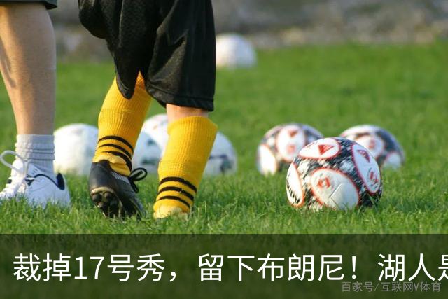 裁掉17号秀，留下布朗尼！湖人是看詹姆斯面子？4点对比给出答案
