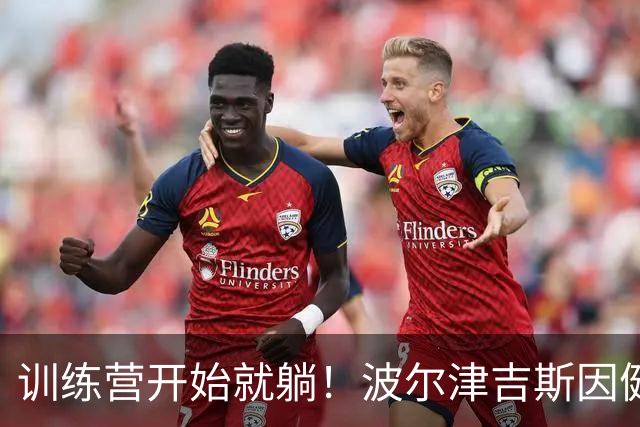 训练营开始就躺！波尔津吉斯因健康问题无限期缺阵