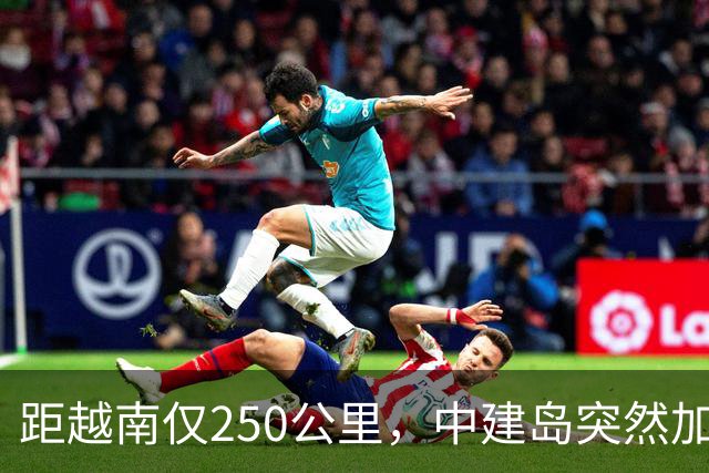 距越南仅250公里，中建岛突然加速，中国这一步有何深意？
