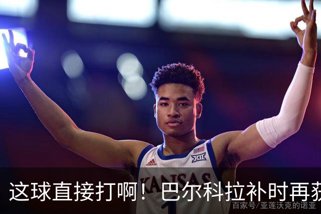 这球直接打啊！巴尔科拉补时再获单刀，犹豫太久分球最终被抢断