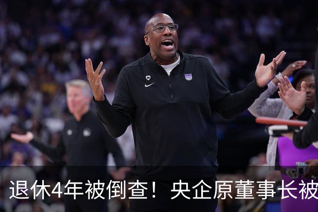 退休4年被倒查！央企原董事长被拿下，中纪委敲响警钟！