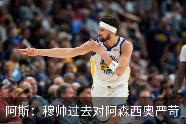 阿斯：穆帅过去对阿森西奥严苛 现用实际行动证明人文关怀更重要