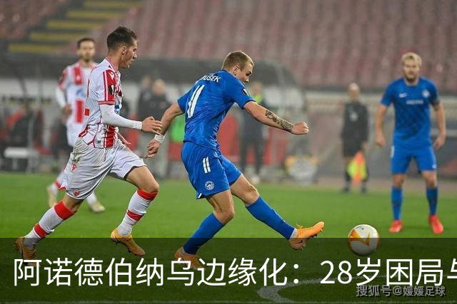 阿诺德伯纳乌边缘化：28岁困局与金球奖遥望