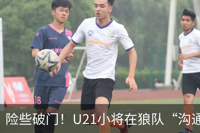 险些破门！U21小将在狼队“沟通不畅”，攻防两端俱佳，但有失误