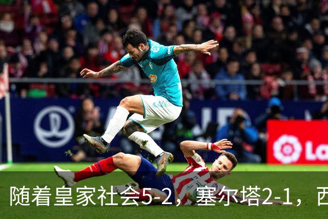 随着皇家社会5-2，塞尔塔2-1，西甲最新积分榜出炉