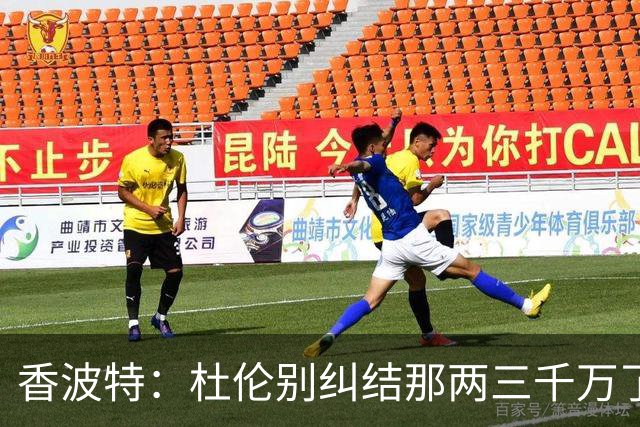 香波特：杜伦别纠结那两三千万了 挣1亿还是2亿都过同样的生活