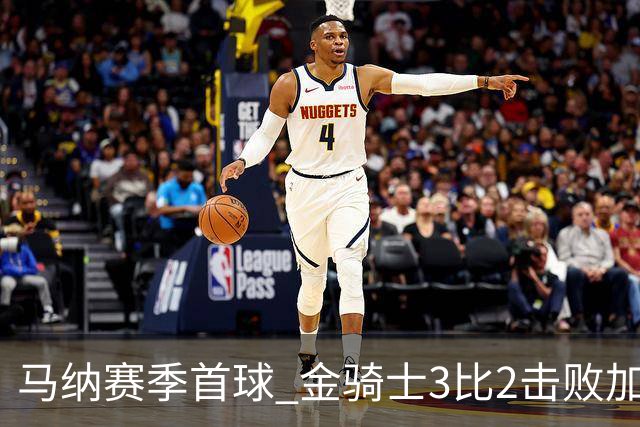 马纳赛季首球 金骑士3比2击败加人