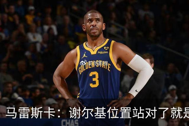 马雷斯卡：谢尔基位置站对了就是世界最佳之一，会给他球权