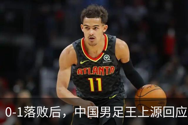 0-1落败后，中国男足王上源回应，邵佳一表态，俄罗斯媒体发声