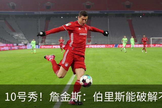 10号秀！詹金斯：伯里斯能破解不同防守 防守端也有很不错的表现