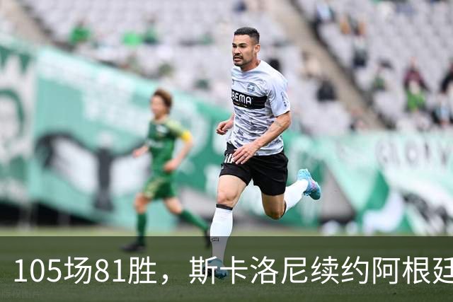 105场81胜，斯卡洛尼续约阿根廷至2030世界杯