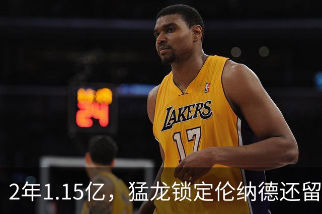 2年1.15亿，猛龙锁定伦纳德还留一手