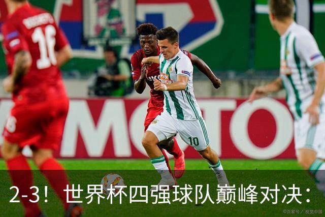 2-3！世界杯四强球队巅峰对决：神锋破门+失点 FIFA第4惨遭逆转