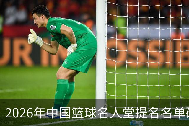 2026年中国篮球名人堂提名名单确定，杜锋等入选
