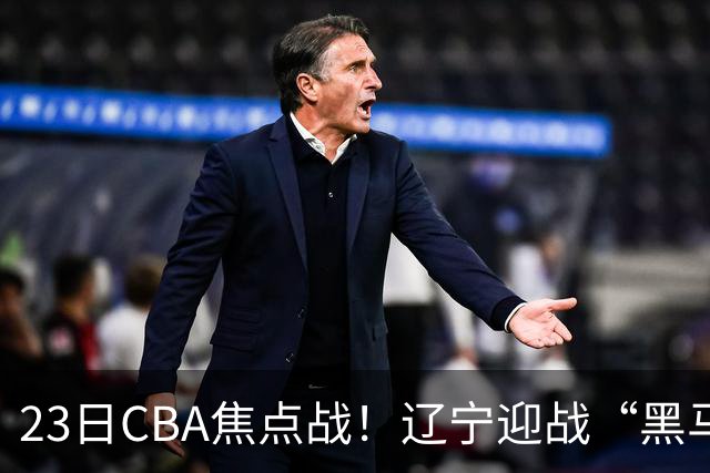 23日CBA焦点战！辽宁迎战“黑马”，段睿骐战旧主，乌戈冲击3连胜