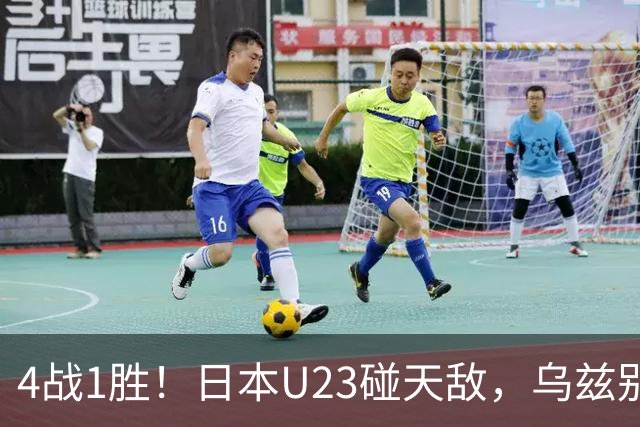 4战1胜！日本U23碰天敌，乌兹别克斯坦90分钟不输的底气在哪？