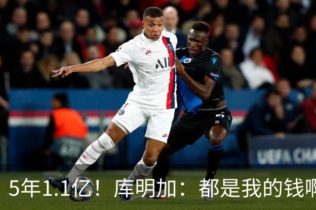 5年1.1亿！库明加：都是我的钱啊！