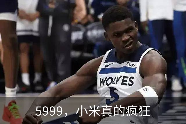 5999，小米真的疯狂