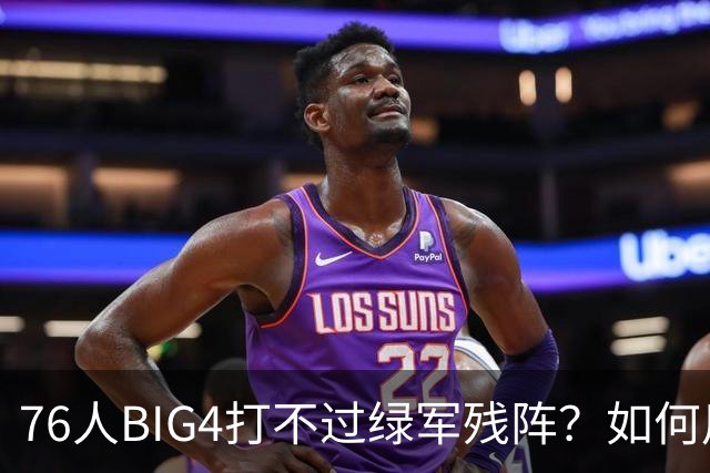76人BIG4打不过绿军残阵？如何用大帝矛盾更尖锐了