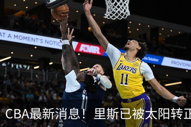 CBA最新消息！里斯已被太阳转正，广东队惨遭重大打击！‍