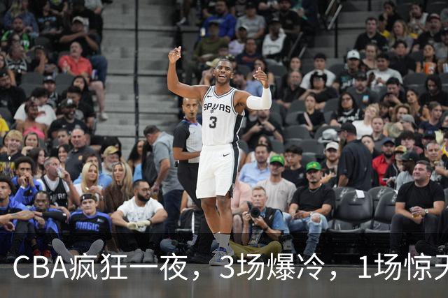 CBA疯狂一夜，3场爆冷，1场惊天大逆转，3支非季后赛球队揪翻劲旅
