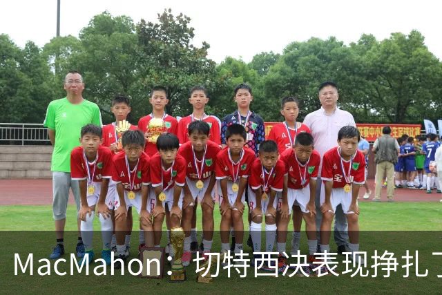 MacMahon：切特西决表现挣扎了一夏天 揭幕战终于回应质疑