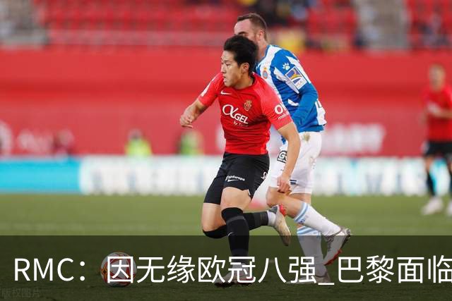 RMC：因无缘欧冠八强 巴黎面临2000万欧资金缺口