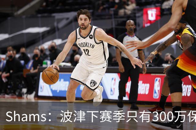Shams：波津下赛季只有300万保障 勇士探索利用他的合同进行交易
