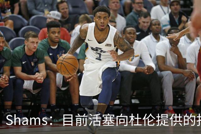 Shams：目前活塞向杜伦提供的报价是五年2亿美元