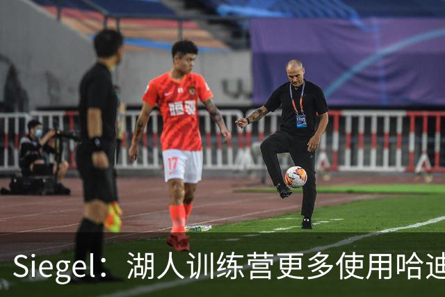 Siegel：湖人训练营更多使用哈迪 若无交易克内克特大概率被裁