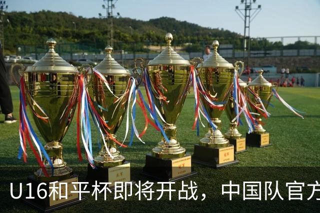 U16和平杯即将开战，中国队官方发布文明观赛倡议