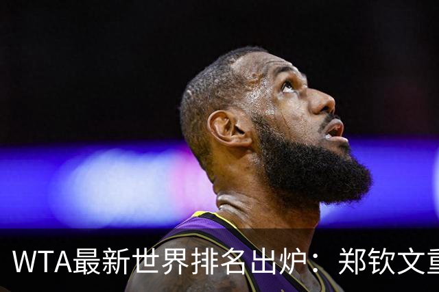 WTA最新世界排名出炉：郑钦文重回中国一姐！孙心然上升164位，安德列娃创个人最佳