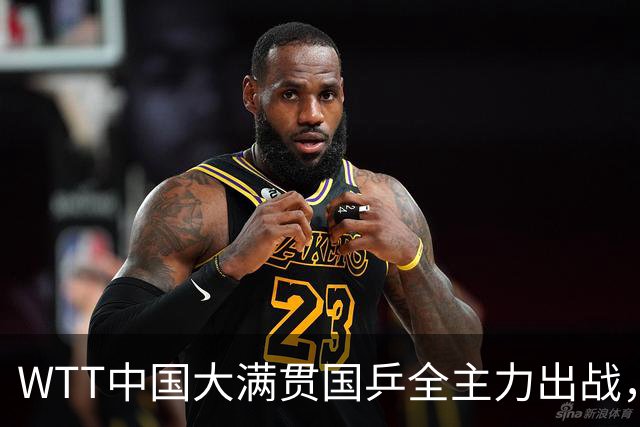 WTT中国大满贯国乒全主力出战，有一人被寄予厚望，但不是王楚钦